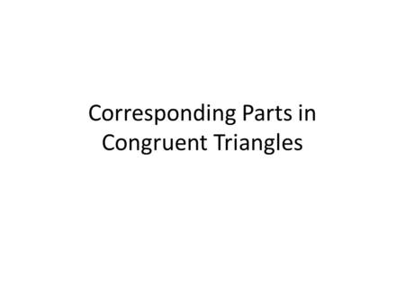 Corresponding Parts in Congruent Triangles. Corresponding sides and angles Corresponding AnglesCorresponding sides AB C R S T AB RS BC ST AC RT.