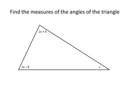Find the measures of the angles of the triangle 2x + 4 2x – 9x.