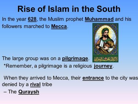Rise of Islam in the South In the year 628, the Muslim prophet Muhammad and his followers marched to Mecca. The large group was on a pilgrimage. *Remember,