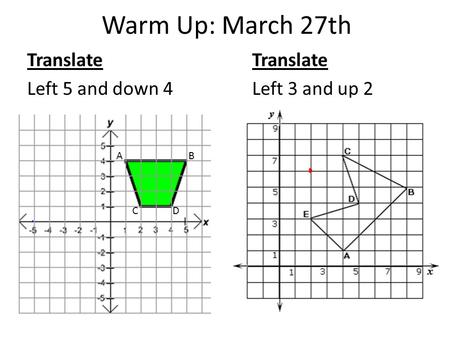 Warm Up: March 27th Translate Left 5 and down 4Left 3 and up 2 A B CD.