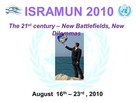 The 21 st century – New Battlefields, New Dilemmas ISRAMUN 2010 August 16 th – 23 rd, 2010.