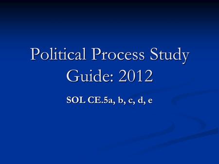 Political Process Study Guide: 2012 SOL CE.5a, b, c, d, e.