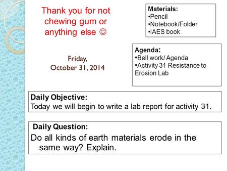 Friday, October 31, 2014 Daily Question: Do all kinds of earth materials erode in the same way? Explain. Materials: Pencil Notebook/Folder IAES book Daily.