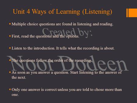 Unit 4 Ways of Learning (Listening)  Multiple choice questions are found in listening and reading.  First, read the questions and the options.  Listen.