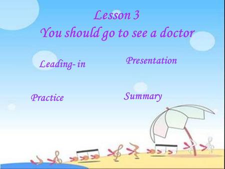 Presentation Leading- in Summary Practice Lesson 3 You should go to see a doctor.