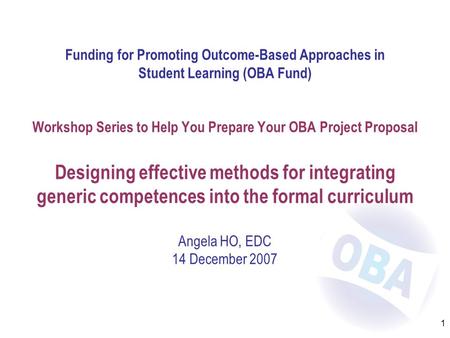 1 Funding for Promoting Outcome-Based Approaches in Student Learning (OBA Fund) Workshop Series to Help You Prepare Your OBA Project Proposal Designing.