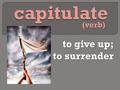 To give up; to surrender to surrender (verb). kuh-pich-uh-leyt pronunciation: