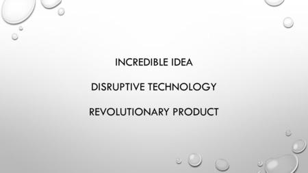 INCREDIBLE IDEA DISRUPTIVE TECHNOLOGY REVOLUTIONARY PRODUCT.