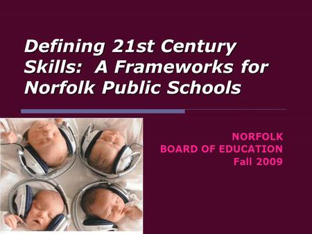 Defining 21st Century Skills: A Frameworks for Norfolk Public Schools NORFOLK BOARD OF EDUCATION Fall 2009.