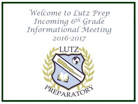 Welcome to Lutz Prep Incoming 6 th Grade Informational Meeting 2016-2017.