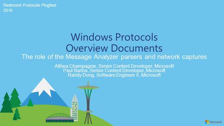 Redmond Protocols Plugfest 2016 The role of the Message Analyzer parsers and network captures Windows Protocols Overview Documents Althea Champagnie, Senior.