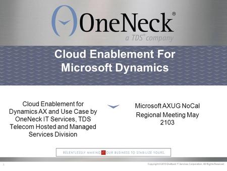 Copyright © 2013 OneNeck IT Services Corporation. All Rights Reserved. 1 Cloud Enablement For Microsoft Dynamics Cloud Enablement for Dynamics AX and Use.