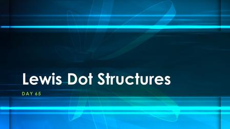 DAY 65 Lewis Dot Structures. What you’ve already learned in class and from readings You learned that Electrons can exist in different energy levels You.
