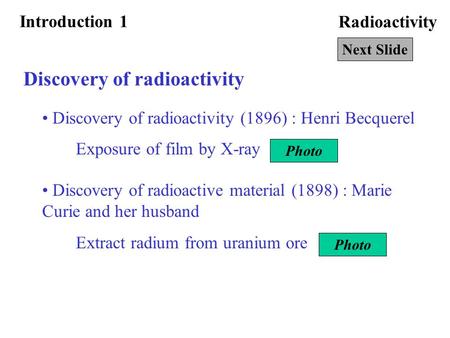 Radioactivity Discovery of radioactivity Discovery of radioactivity (1896) : Henri Becquerel Next Slide Exposure of film by X-ray Discovery of radioactive.