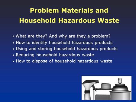 Problem Materials and Household Hazardous Waste What are they? And why are they a problem? How to identify household hazardous products Using and storing.