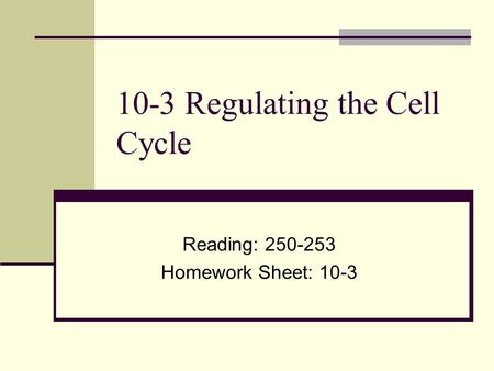 10-3 Regulating the Cell Cycle Reading: 250-253 Homework Sheet: 10-3.