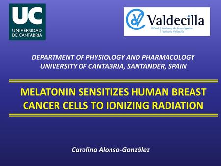 MELATONIN SENSITIZES HUMAN BREAST CANCER CELLS TO IONIZING RADIATION DEPARTMENT OF PHYSIOLOGY AND PHARMACOLOGY UNIVERSITY OF CANTABRIA, SANTANDER, SPAIN.