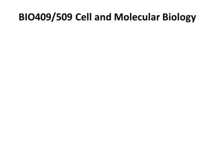 BIO409/509 Cell and Molecular Biology.