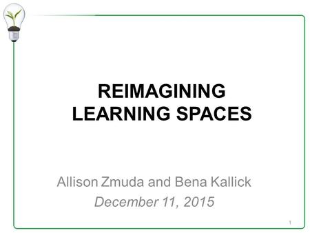REIMAGINING LEARNING SPACES Allison Zmuda and Bena Kallick December 11, 2015 1.