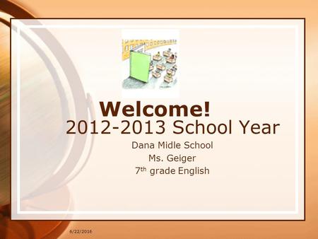 6/22/2016 Welcome! 2012-2013 School Year Dana Midle School Ms. Geiger 7 th grade English.