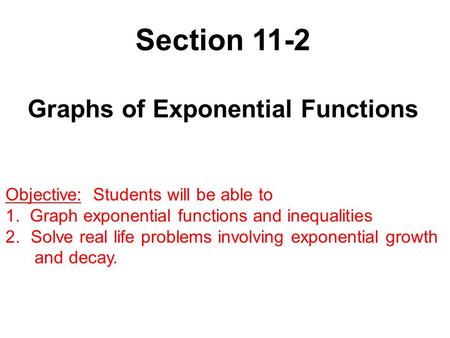 Section 11-2 Graphs of Exponential Functions Objective: Students will be able to 1. Graph exponential functions and inequalities 2.Solve real life problems.