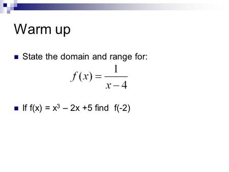 Warm up State the domain and range for: If f(x) = x 3 – 2x +5 find f(-2)