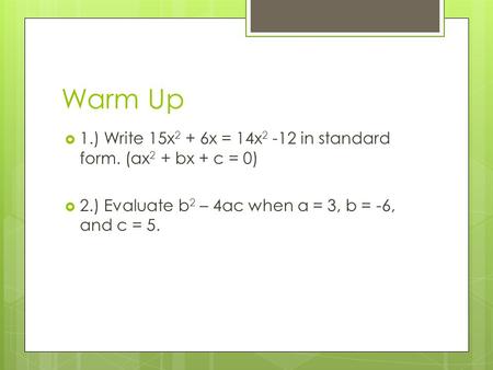 Warm Up  1.) Write 15x 2 + 6x = 14x 2 -12 in standard form. (ax 2 + bx + c = 0)  2.) Evaluate b 2 – 4ac when a = 3, b = -6, and c = 5.