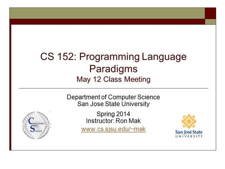 CS 152: Programming Language Paradigms May 12 Class Meeting Department of Computer Science San Jose State University Spring 2014 Instructor: Ron Mak www.cs.sjsu.edu/~mak.