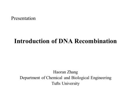 Presentation Introduction of DNA Recombination Haoran Zhang Department of Chemical and Biological Engineering Tufts University.