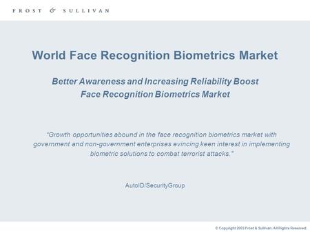 © Copyright 2003 Frost & Sullivan. All Rights Reserved. World Face Recognition Biometrics Market Better Awareness and Increasing Reliability Boost Face.