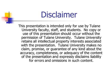 Disclaimer This presentation is intended only for use by Tulane University faculty, staff, and students. No copy or use of this presentation should occur.