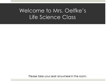 Welcome to Mrs. Oelfke’s Life Science Class Please take your seat anywhere in the room.