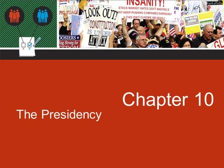 Chapter 10 The Presidency. Chapter 10: The Presidency.