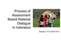 Process of Assessment Based National Dialogue in Indonesia Bangkok, 15 October 2012.