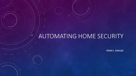 AUTOMATING HOME SECURITY RYAN C. KRAUSE. BACKGROUND: HOME SECURITY Many providers including, self-building kits ADT, Gaurdian, Xfinity, LifeShield, Protection.