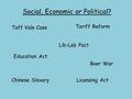 Social, Economic or Political? Education Act Tariff Reform Lib-Lab Pact Chinese SlaveryLicensing Act Boer War Taff Vale Case.