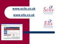 Www.scils.co.uk www.scils.co.uk www.eils.co.uk. On the sites Two websites that provide learning materials and information Enabling organisations to meet.
