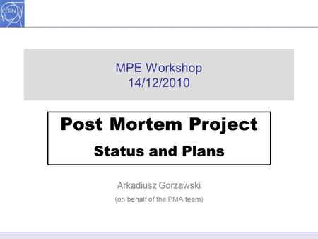 MPE Workshop 14/12/2010 Post Mortem Project Status and Plans Arkadiusz Gorzawski (on behalf of the PMA team)
