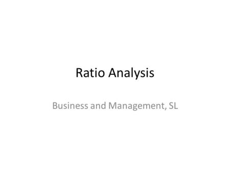 Ratio Analysis Business and Management, SL. U56 – Ratio Analysis.
