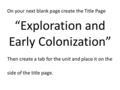 On your next blank page create the Title Page “Exploration and Early Colonization” Then create a tab for the unit and place it on the side of the title.