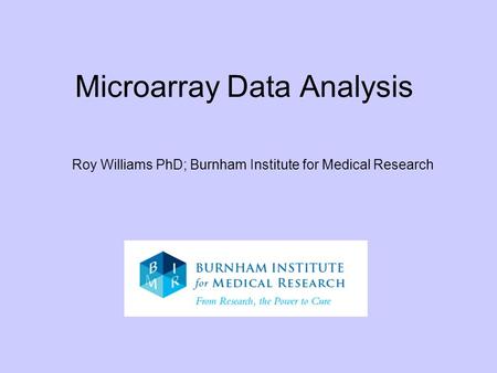 Microarray Data Analysis Roy Williams PhD; Burnham Institute for Medical Research.