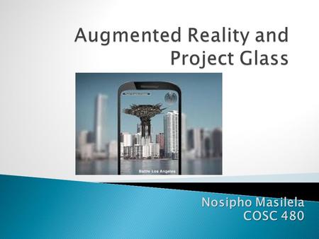 Nosipho Masilela COSC 480.  Define Augmented Reality  Augmented Reality vs. Reality  History of AR and its Applications  Augmented Tracking  Future.
