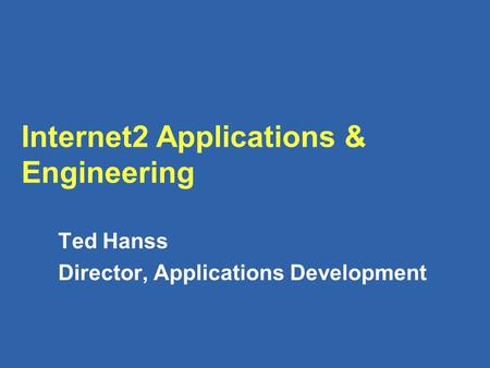 Internet2 Applications & Engineering Ted Hanss Director, Applications Development.