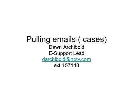 Pulling  s ( cases) Dawn Archibold E-Support Lead ext 157148