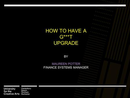 HOW TO HAVE A G***T UPGRADE BY MAUREEN POTTER FINANCE SYSTEMS MANAGER.