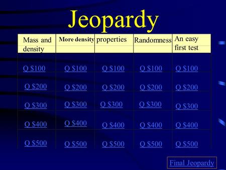 Jeopardy Mass and density More density properties Randomness Q $100 Q $200 Q $300 Q $400 Q $500 Q $100 Q $200 Q $300 Q $400 Q $500 Final Jeopardy An easy.