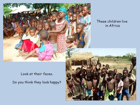 These children live in Africa Look at their faces. Do you think they look happy?