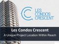 Presentation Title Your company information Les Condos Crescent A Unique Project Location Within Reach.