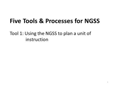 Five Tools & Processes for NGSS Tool 1: Using the NGSS to plan a unit of instruction 1.