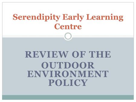REVIEW OF THE OUTDOOR ENVIRONMENT POLICY Serendipity Early Learning Centre.